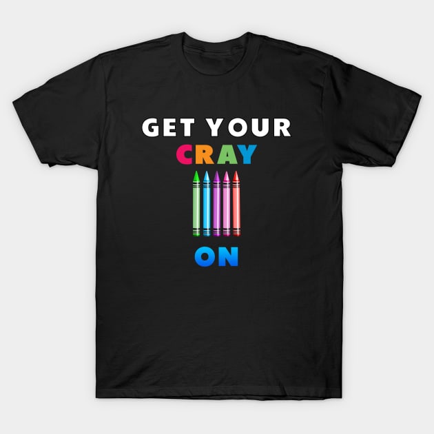 get your cray on first day of school T-Shirt by Dolta